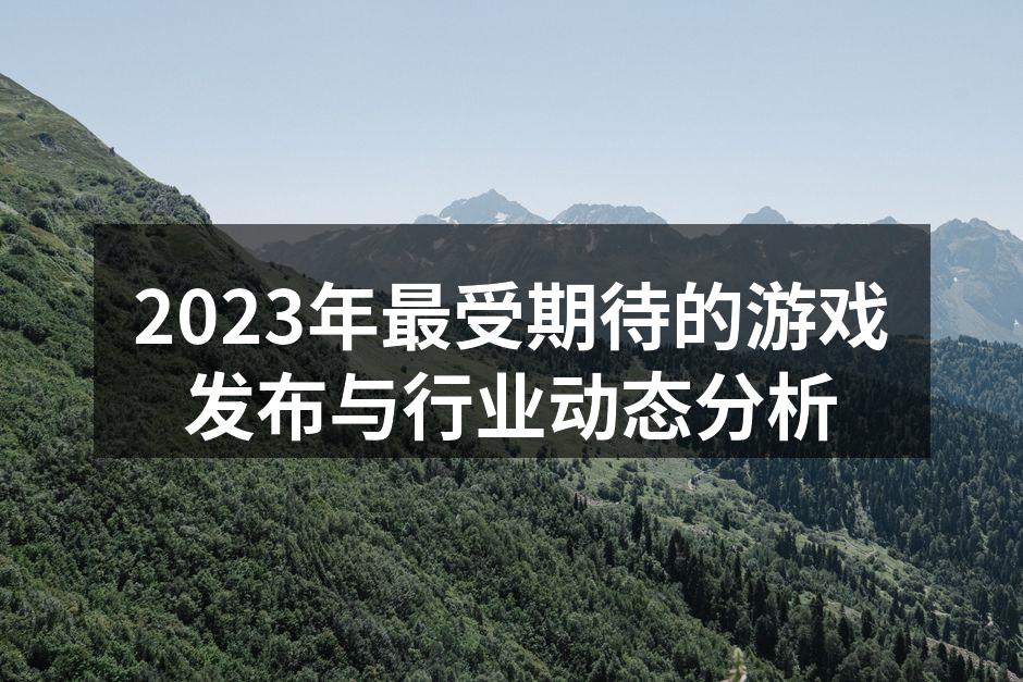 2023年最受期待的游戏发布与行业动态分