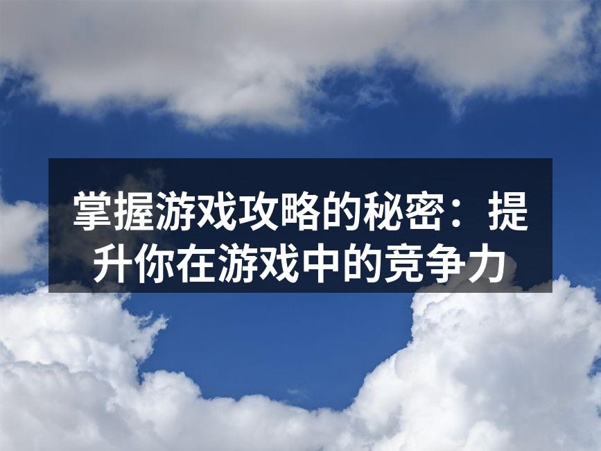 掌握游戏攻略的秘密：提升你在游戏中的竞争